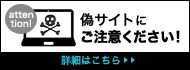 偽サイトにご注意ください！詳細はこちら