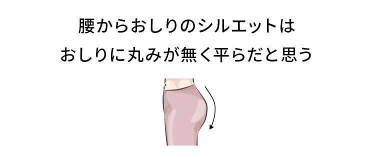 腰からおしりのシルエットはおしりに丸みが無く平らだと思う