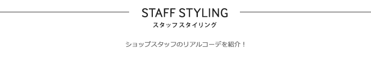 STAFF STYLING スタッフスタイリング ショップスタッフのリアルコーデを紹介!